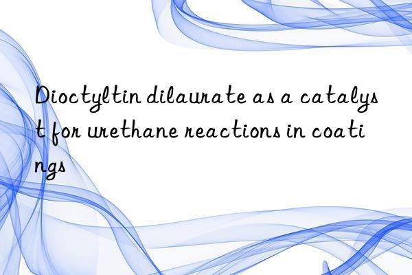 Dioctyltin dilaurate as a catalyst for urethane reactions in coatings