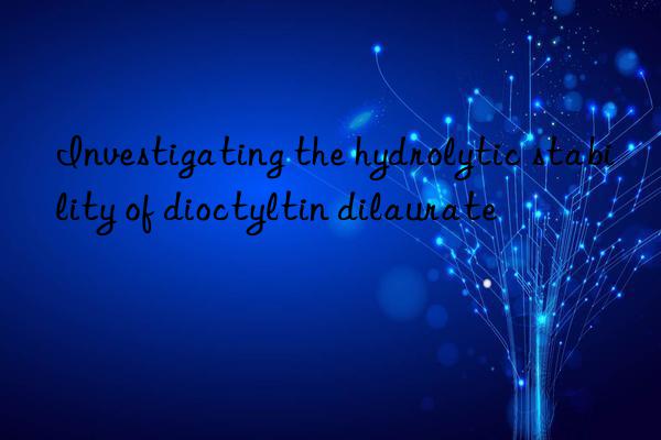 Investigating the hydrolytic stability of dioctyltin dilaurate