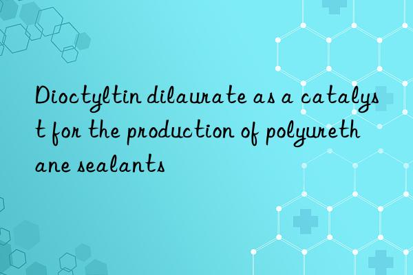 Dioctyltin dilaurate as a catalyst for the production of polyurethane sealants