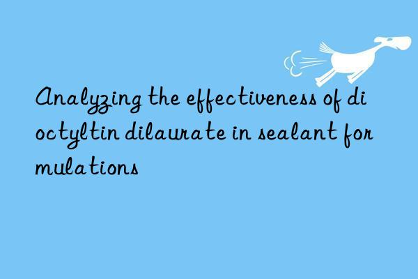 Analyzing the effectiveness of dioctyltin dilaurate in sealant formulations