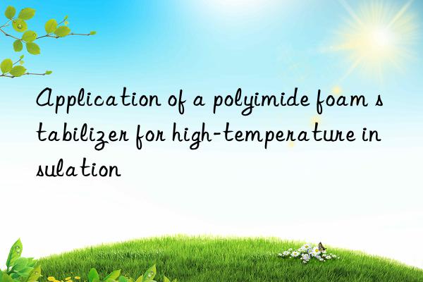 Application of a polyimide foam stabilizer for high-temperature insulation