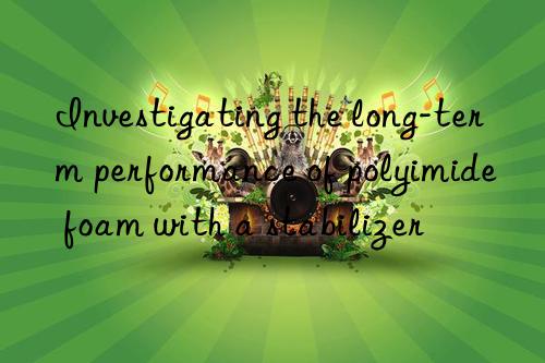 Investigating the long-term performance of polyimide foam with a stabilizer