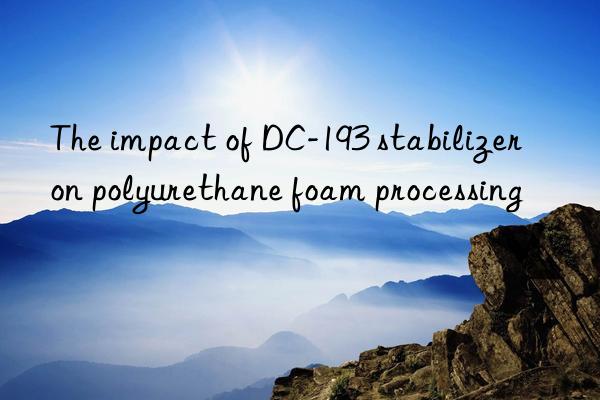 The impact of DC-193 stabilizer on polyurethane foam processing