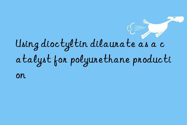 Using dioctyltin dilaurate as a catalyst for polyurethane production