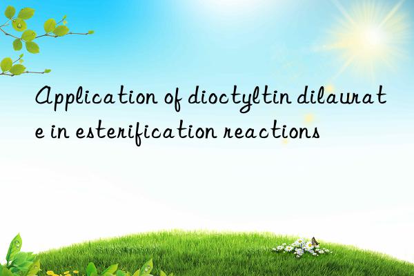 Application of dioctyltin dilaurate in esterification reactions