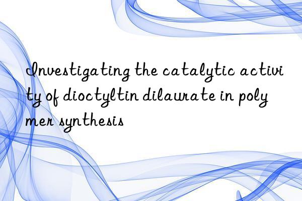 Investigating the catalytic activity of dioctyltin dilaurate in polymer synthesis