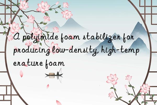 A polyimide foam stabilizer for producing low-density, high-temperature foam
