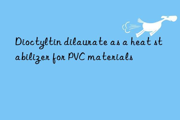Dioctyltin dilaurate as a heat stabilizer for PVC materials