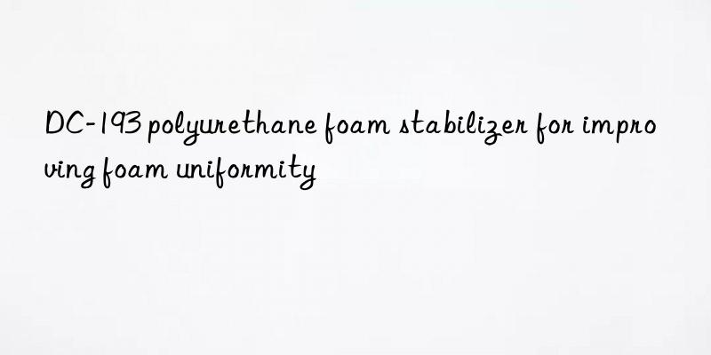 DC-193 polyurethane foam stabilizer for improving foam uniformity