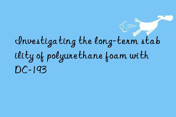 Investigating the long-term stability of polyurethane foam with DC-193