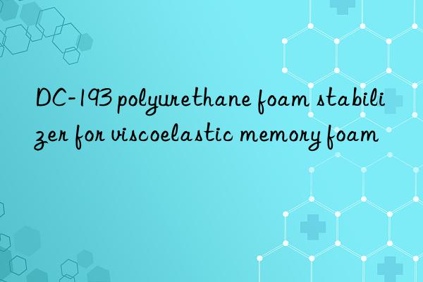DC-193 polyurethane foam stabilizer for viscoelastic memory foam