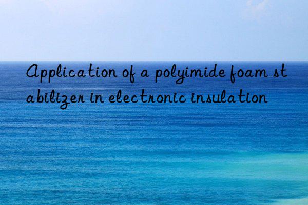 Application of a polyimide foam stabilizer in electronic insulation
