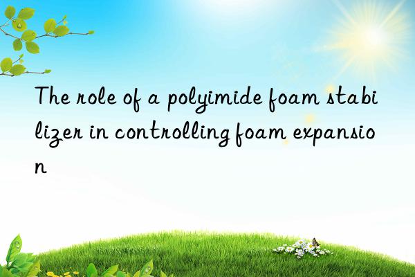 The role of a polyimide foam stabilizer in controlling foam expansion