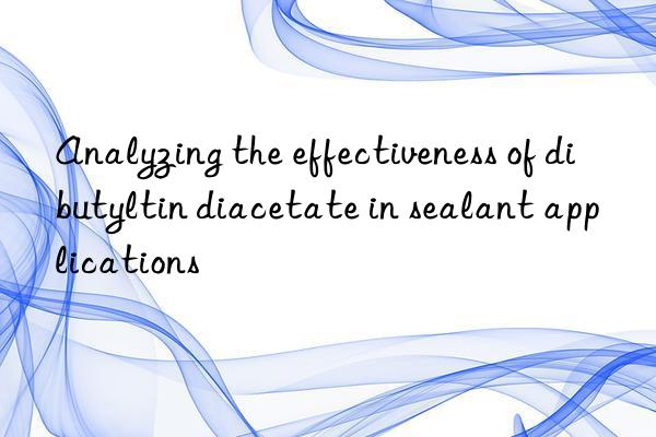Analyzing the effectiveness of dibutyltin diacetate in sealant applications