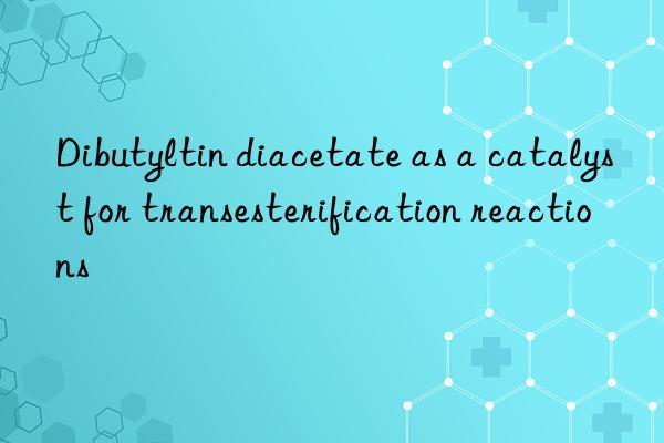 Dibutyltin diacetate as a catalyst for transesterification reactions