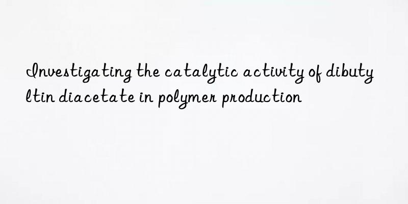 Investigating the catalytic activity of dibutyltin diacetate in polymer production