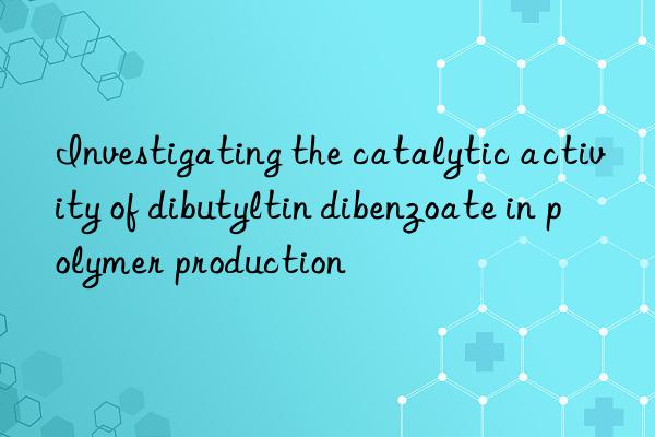 Investigating the catalytic activity of dibutyltin dibenzoate in polymer production