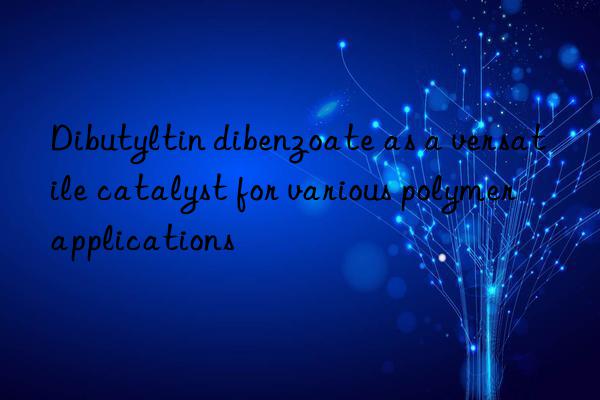 Dibutyltin dibenzoate as a versatile catalyst for various polymer applications