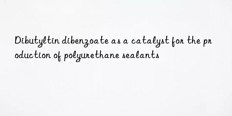 dibutyltin dibenzoate as a catalyst for the production of polyurethane sealants