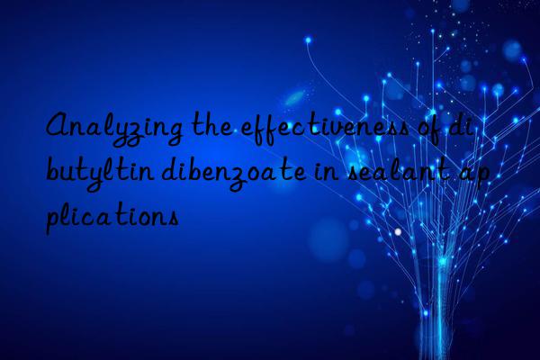 Analyzing the effectiveness of dibutyltin dibenzoate in sealant applications
