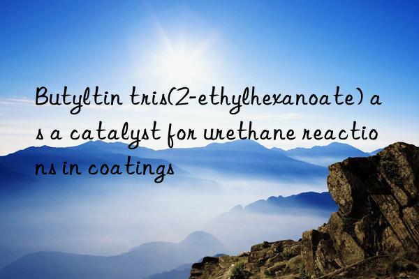 Butyltin tris(2-ethylhexanoate) as a catalyst for urethane reactions in coatings