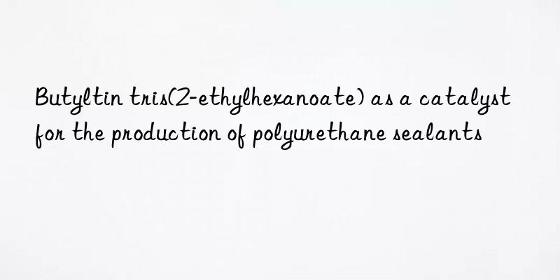 Butyltin tris(2-ethylhexanoate) as a catalyst for the production of polyurethane sealants