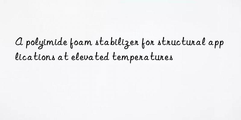 A polyimide foam stabilizer for structural applications at elevated temperatures