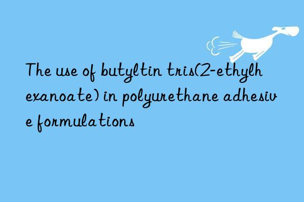 The use of butyltin tris(2-ethylhexanoate) in polyurethane adhesive formulations