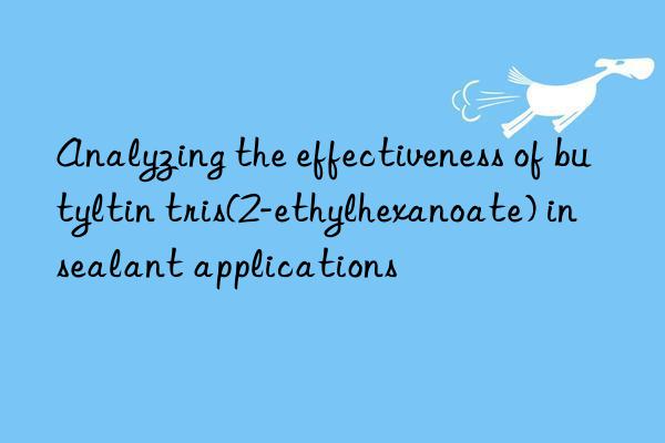 Analyzing the effectiveness of butyltin tris(2-ethylhexanoate) in sealant applications