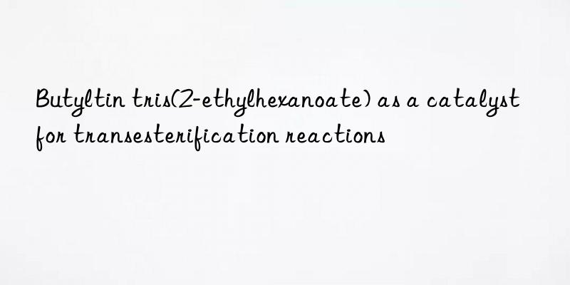 Butyltin tris(2-ethylhexanoate) as a catalyst for transesterification reactions