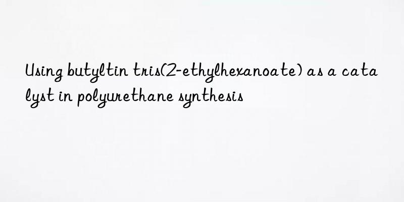 Using butyltin tris(2-ethylhexanoate) as a catalyst in polyurethane synthesis