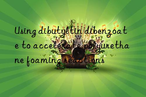 Using dibutyltin dibenzoate to accelerate polyurethane foaming reactions