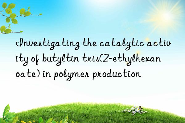 investigating the catalytic activity of butyltin tris(2-ethylhexanoate) in polymer production