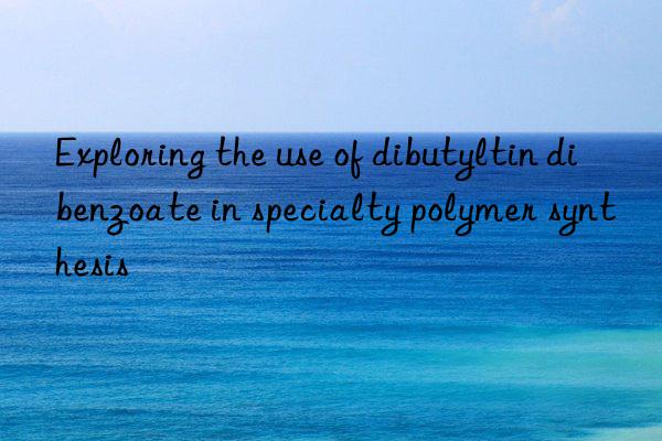 exploring the use of dibutyltin dibenzoate in specialty polymer synthesis