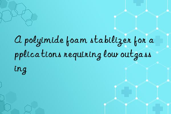 A polyimide foam stabilizer for applications requiring low outgassing