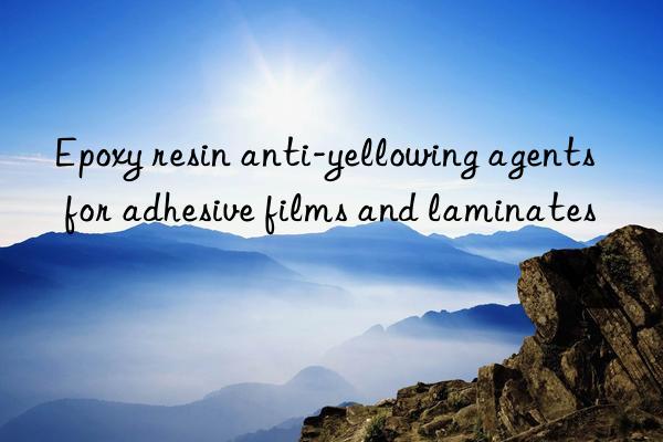 Epoxy resin anti-yellowing agents for adhesive films and laminates