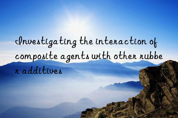 investigating the interaction of composite agents with other rubber additives
