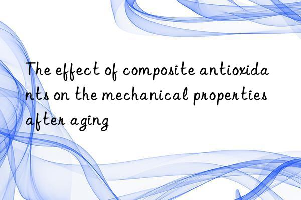 The effect of composite antioxidants on the mechanical properties after aging