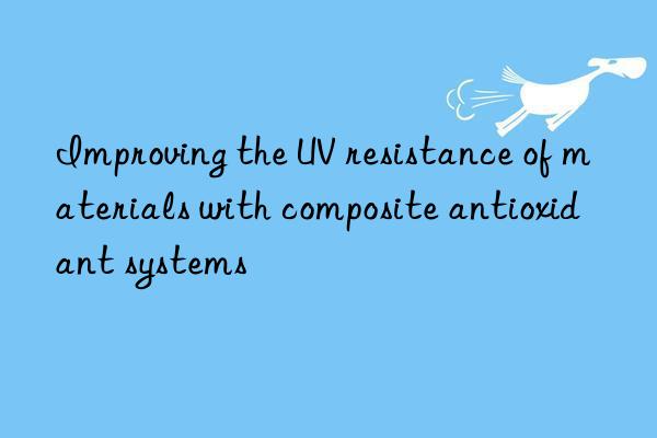 Improving the UV resistance of materials with composite antioxidant systems