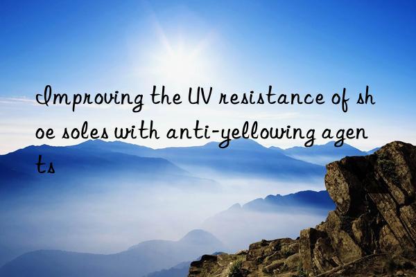 improving the uv resistance of shoe soles with anti-yellowing agents
