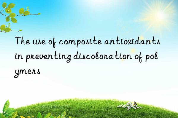 The use of composite antioxidants in preventing discoloration of polymers