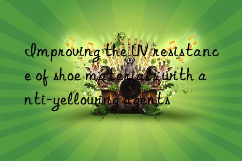 Improving the UV resistance of shoe materials with anti-yellowing agents