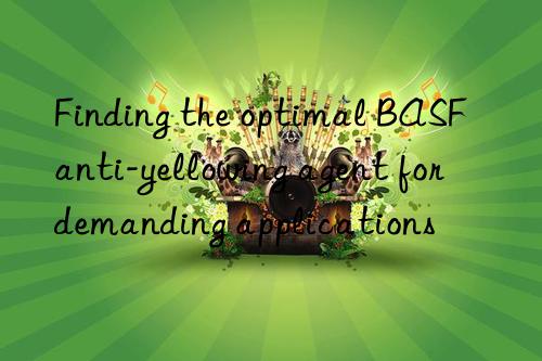 Finding the optimal BASF anti-yellowing agent for demanding applications