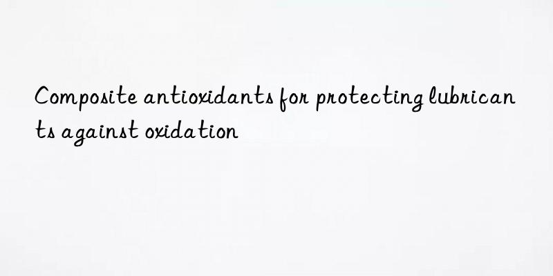 composite antioxidants for protecting lubricants against oxidation