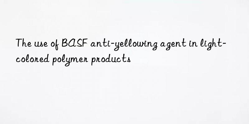 The use of BASF anti-yellowing agent in light-colored polymer products