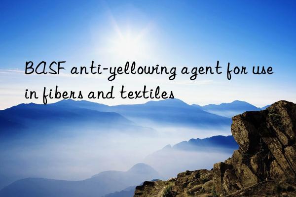 BASF anti-yellowing agent for use in fibers and textiles