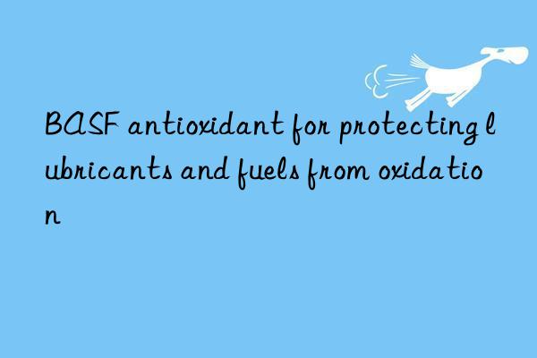 BASF antioxidant for protecting lubricants and fuels from oxidation