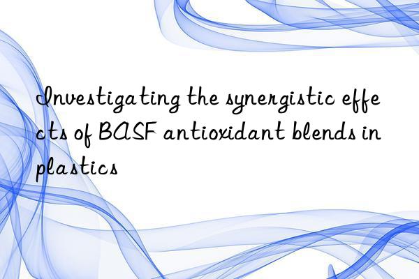 Investigating the synergistic effects of BASF antioxidant blends in plastics