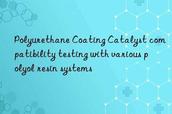 Polyurethane Coating Catalyst compatibility testing with various polyol resin systems