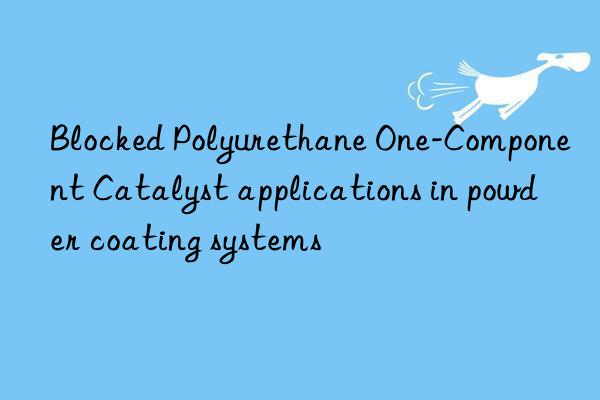 Blocked Polyurethane One-Component Catalyst applications in powder coating systems